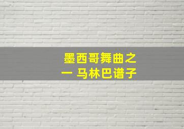 墨西哥舞曲之一 马林巴谱子